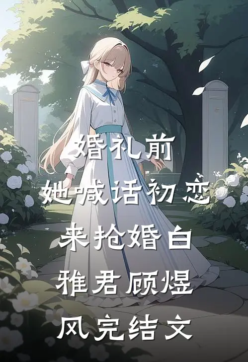 婚礼前，她喊话初恋来抢婚白雅君顾煜风完结文