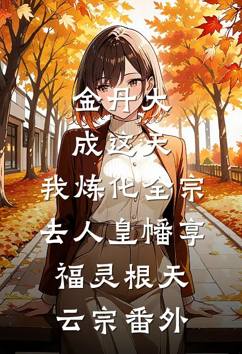 金丹大成这天，我炼化全宗去人皇幡享福灵根天云宗 番外
