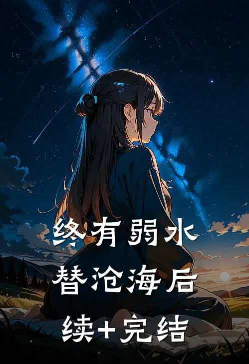 终有弱水替沧海后续+完结