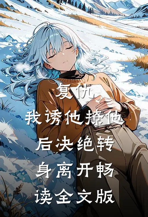 复仇：我诱他撩他后决绝转身离开畅读全文版