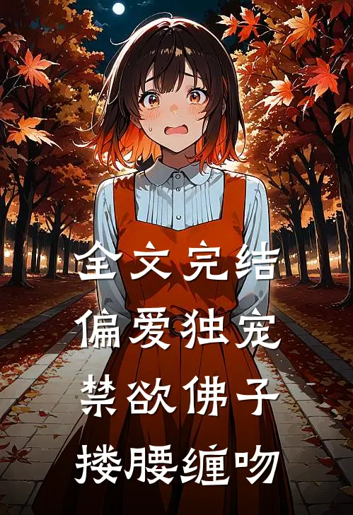 全文完结偏爱独宠,禁欲佛子搂腰缠吻