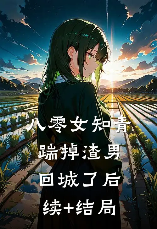八零女知青踹掉渣男回城了后续+结局