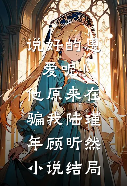 说好的恩爱呢！他原来在骗我陆瑾年顾昕然小说结局