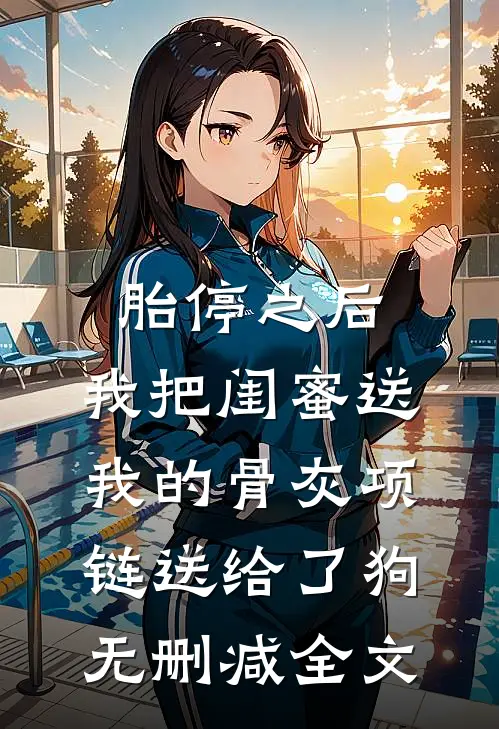 胎停之后，我把闺蜜送我的骨灰项链送给了狗无删减全文