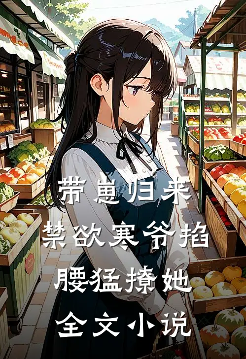 带崽归来，禁欲寒爷掐腰猛撩她全文小说
