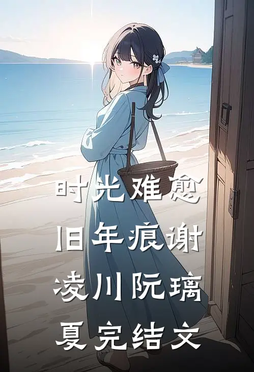时光难愈旧年痕谢凌川阮璃夏完结文