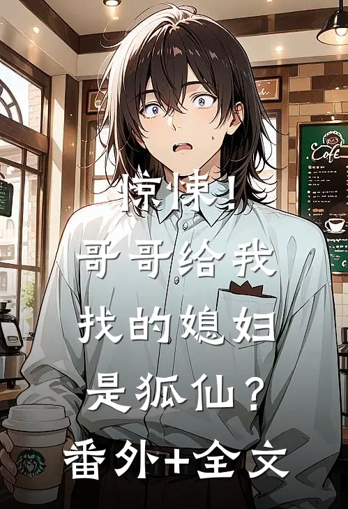 惊悚！哥哥给我找的媳妇是狐仙？番外+全文