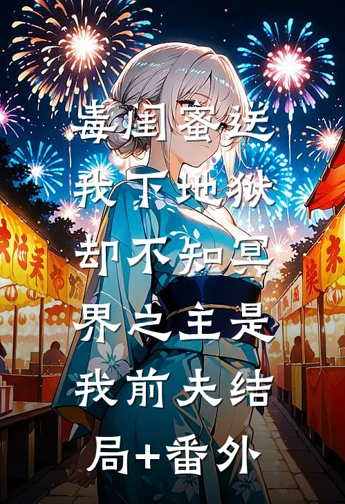 毒闺蜜送我下地狱，却不知冥界之主是我前夫结局+番外