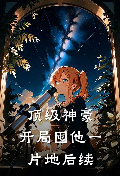 顶级神豪：开局囤他一片地后续