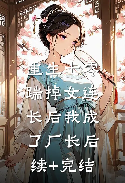 重生七零，踹掉女连长后我成了厂长后续+完结