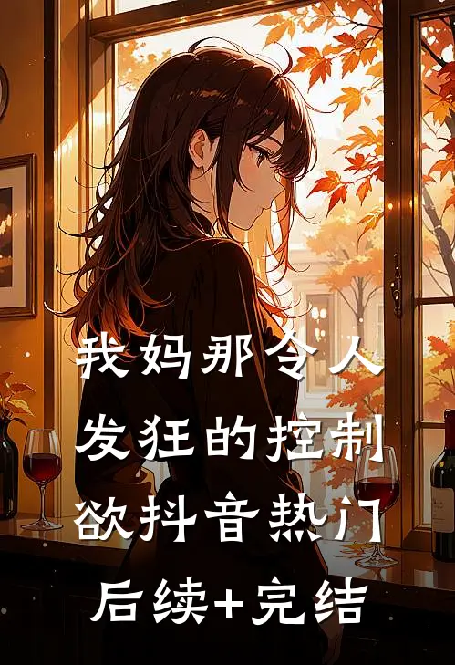 我妈那令人发狂的控制欲抖音热门后续+完结