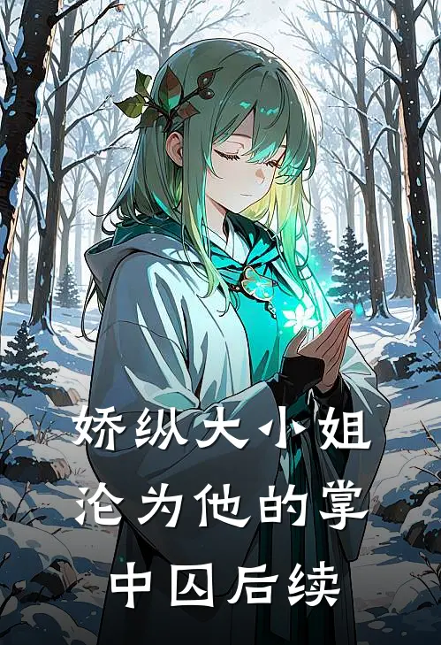 娇纵大小姐沦为他的掌中囚后续