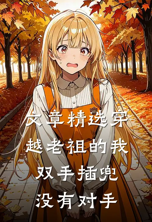 文章精选穿越老祖的我双手插兜，没有对手