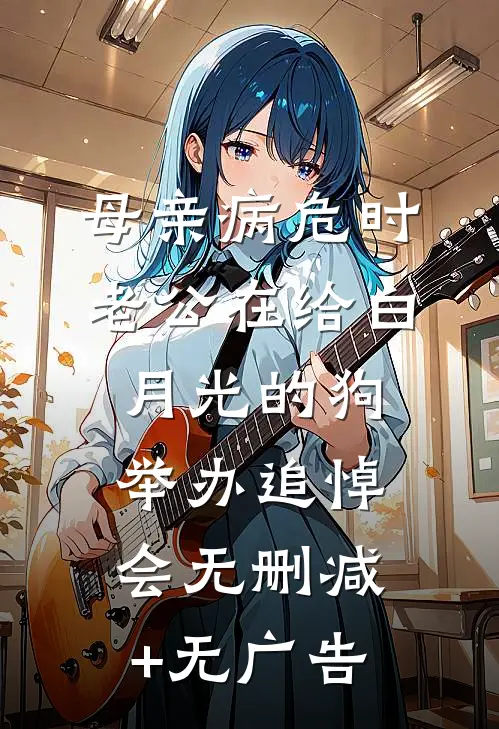 母亲病危时，老公在给白月光的狗举办追悼会无删减+无广告