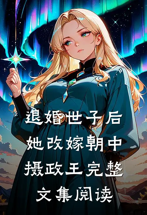 退婚世子后，她改嫁朝中摄政王完整文集阅读
