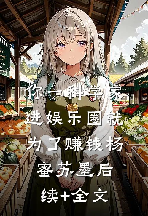 你一科学家，进娱乐圈就为了赚钱杨蜜苏墨后续+全文