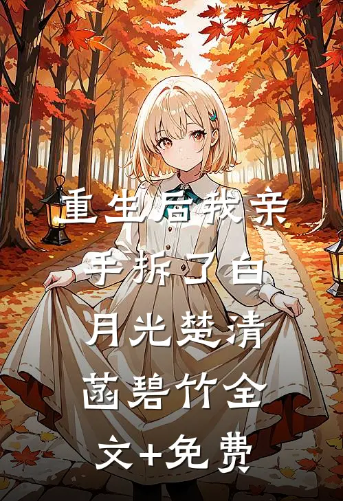 重生后我亲手拆了白月光楚清菡碧竹全文+免费