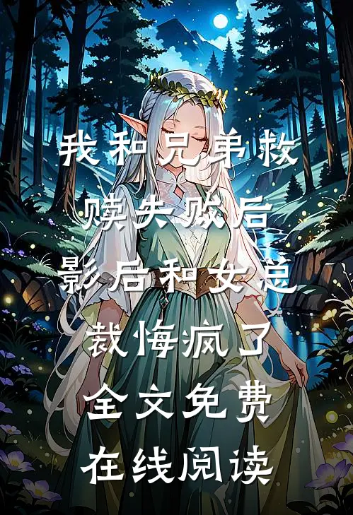 我和兄弟救赎失败后，影后和女总裁悔疯了全文免费在线阅读
