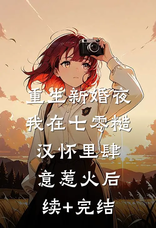 重生新婚夜，我在七零糙汉怀里肆意惹火后续+完结