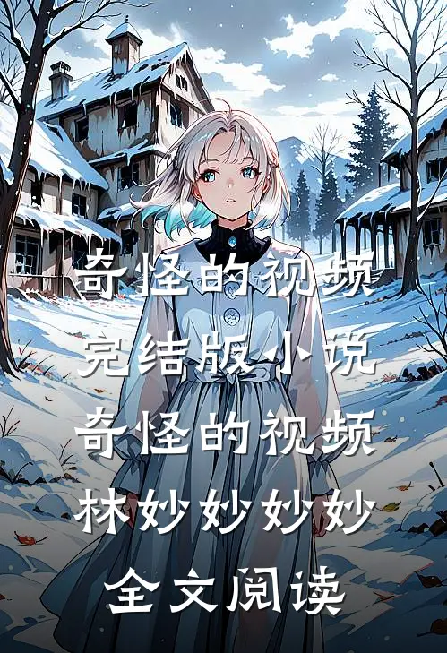奇怪的视频完结版小说_奇怪的视频林妙妙妙妙全文阅读