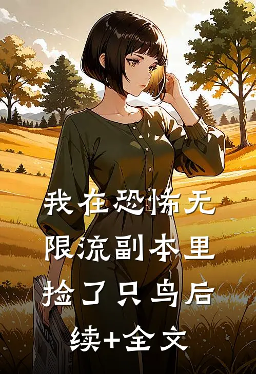 我在恐怖无限流副本里捡了只鸟后续+全文