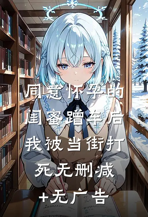 同意怀孕的闺蜜蹭车后，我被当街打死无删减+无广告