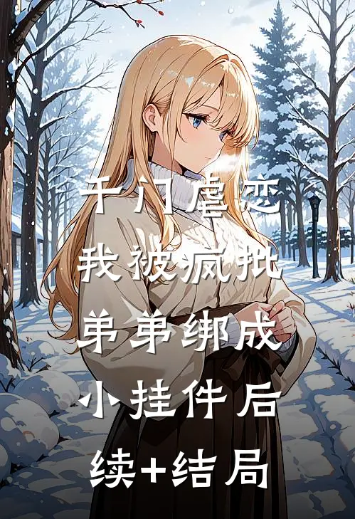 千门虐恋：我被疯批弟弟绑成小挂件后续+结局