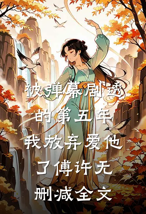 被弹幕剧透的第五年，我放弃爱他了傅许无删减全文