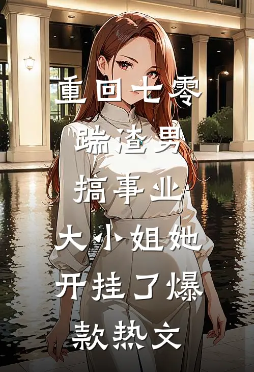 重回七零：踹渣男搞事业，大小姐她开挂了爆款热文