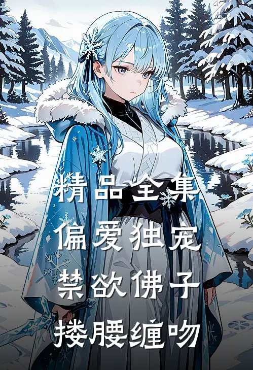 精品全集偏爱独宠,禁欲佛子搂腰缠吻