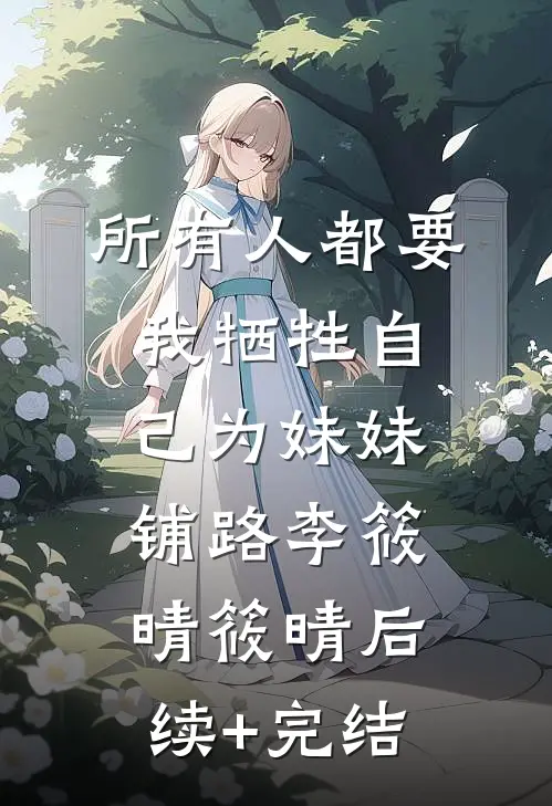 所有人都要我牺牲自己为妹妹铺路李筱晴筱晴后续+完结