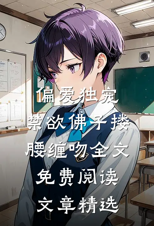 偏爱独宠,禁欲佛子搂腰缠吻全文免费阅读文章精选
