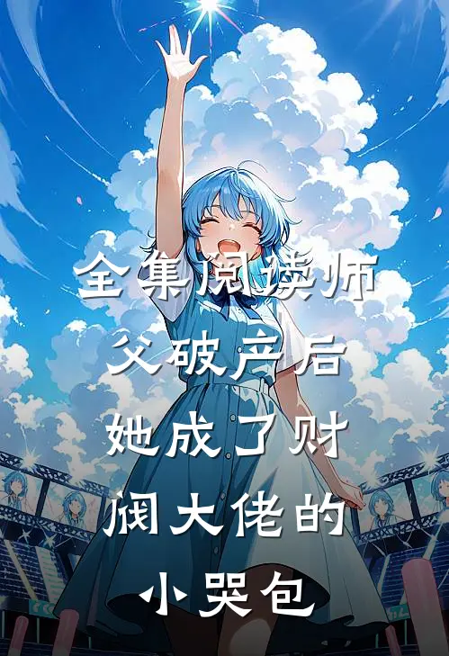 全集阅读师父破产后，她成了财阀大佬的小哭包