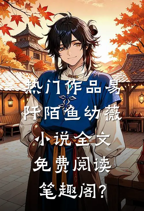 热门作品易阡陌鱼幼薇小说全文免费阅读笔趣阁?