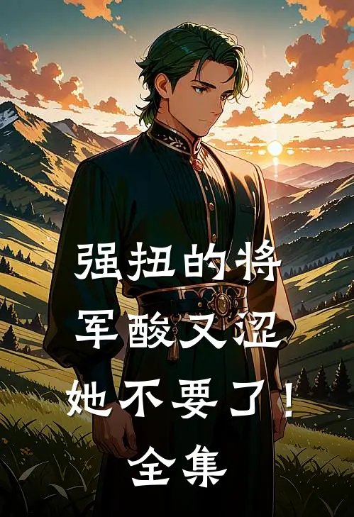 强扭的将军酸又涩，她不要了！ 全集