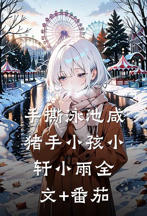 手撕泳池咸猪手小孩小轩小雨全文+番茄