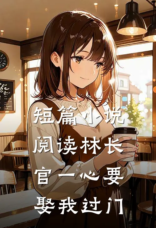 短篇小说阅读林长官一心要娶我过门