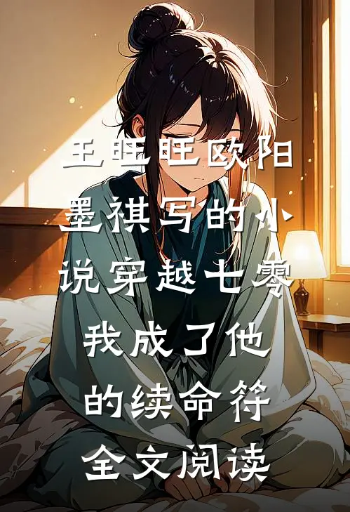 王旺旺欧阳墨祺写的小说穿越七零，我成了他的续命符全文阅读