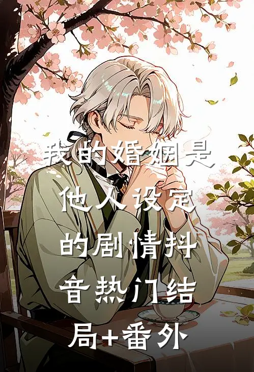 我的婚姻是他人设定的剧情抖音热门结局+番外