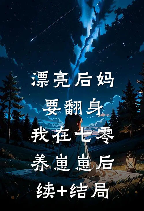 漂亮后妈要翻身，我在七零养崽崽后续+结局