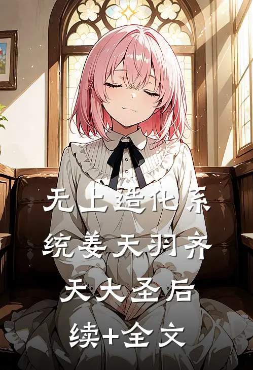 无上造化系统姜天羽齐天大圣后续+全文