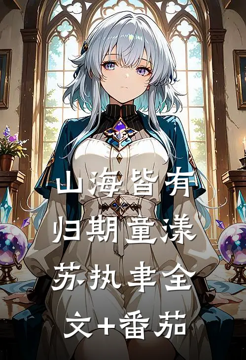 山海皆有归期童漾苏执聿全文+番茄