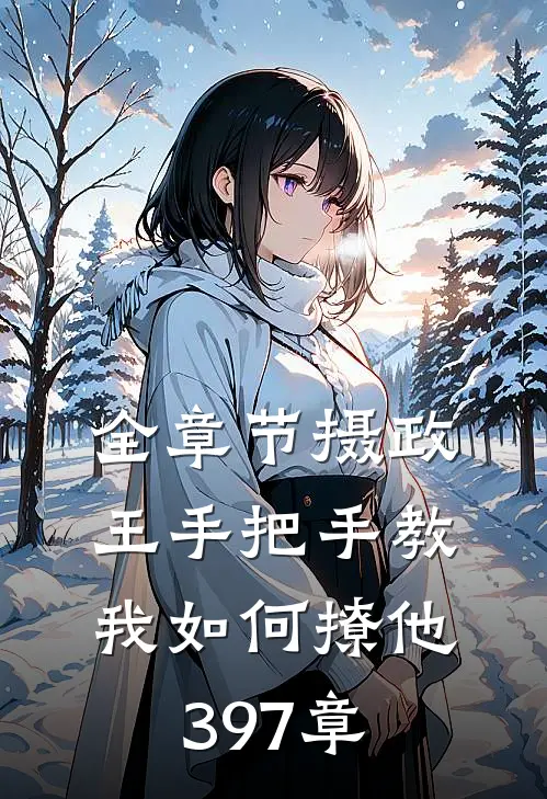 全章节摄政王手把手教我如何撩他397章