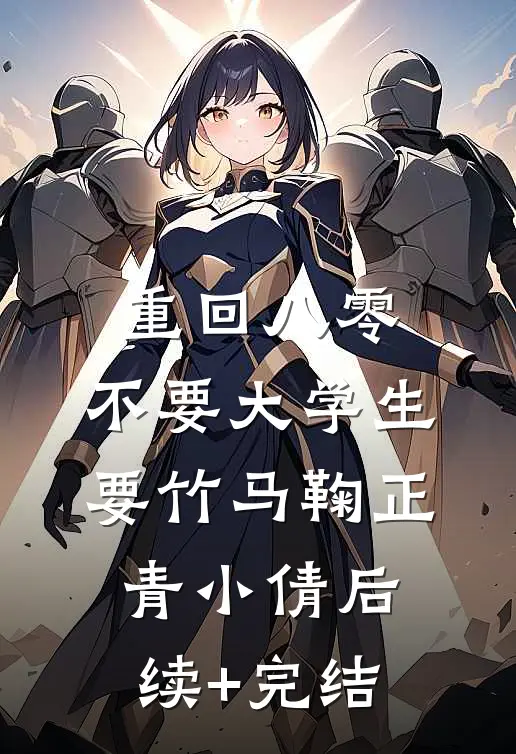 重回八零，不要大学生要竹马鞠正青小倩后续+完结