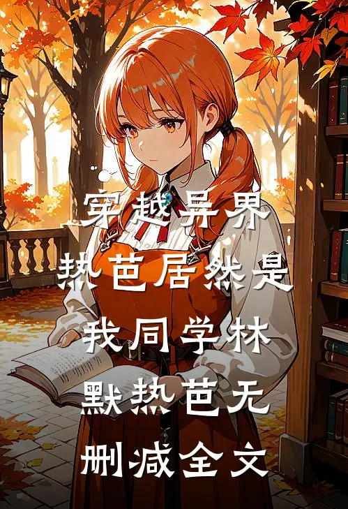 穿越异界：热芭居然是我同学林默热芭无删减全文