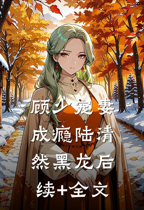 顾少宠妻成瘾陆清然黑龙后续+全文
