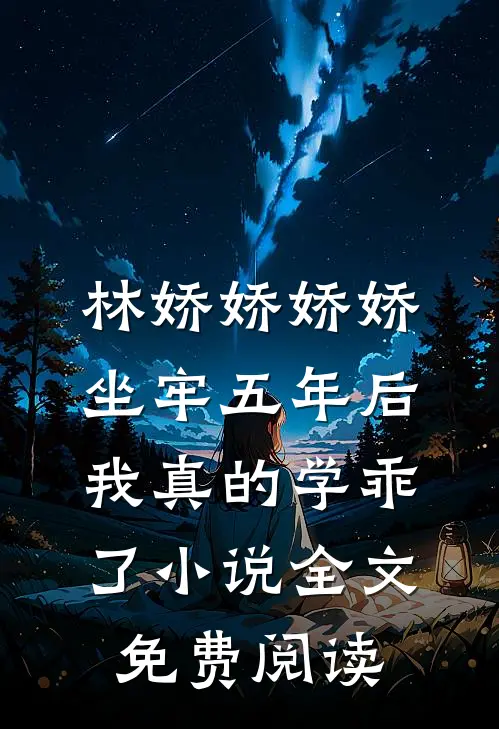 林娇娇娇娇坐牢五年后，我真的学乖了小说全文免费阅读