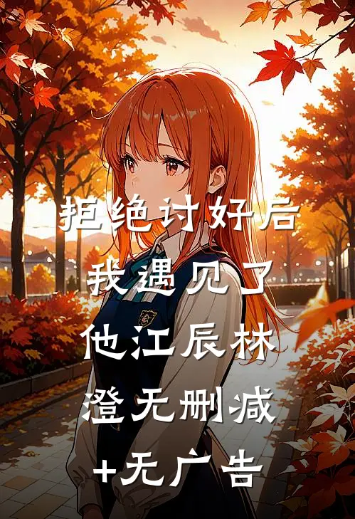 拒绝讨好后，我遇见了他江辰林澄无删减+无广告