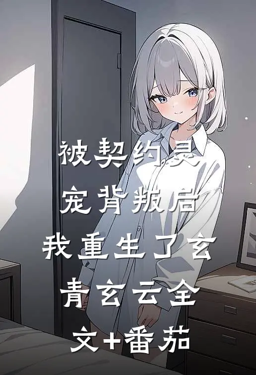 被契约灵宠背叛后，我重生了玄青玄云全文+番茄