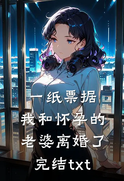 一纸票据，我和怀孕的老婆离婚了完结txt
